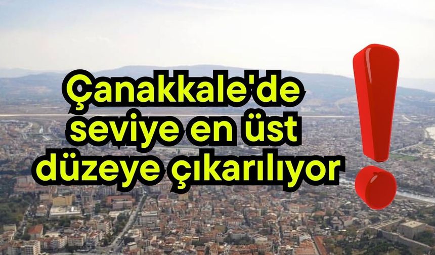 Çanakkale'de seviye en üst düzeye çıkarılıyor