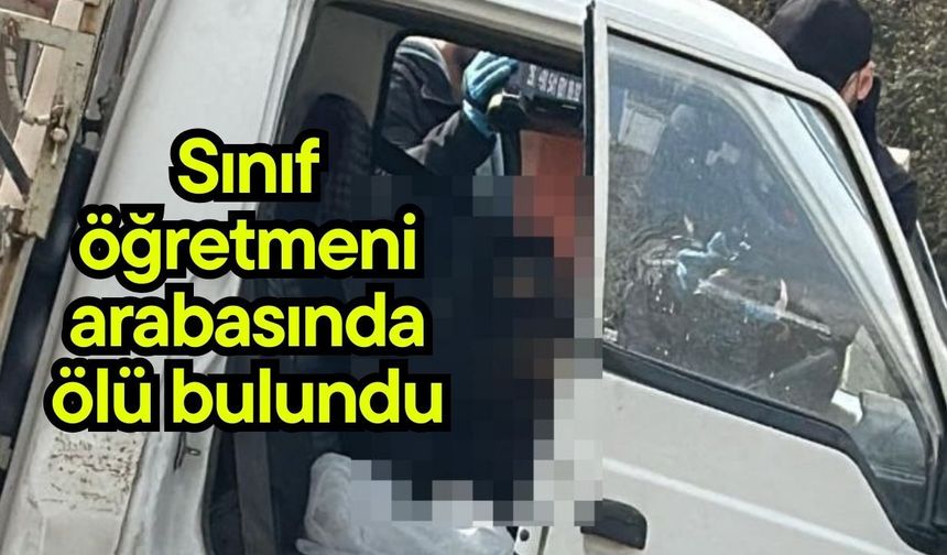 Sınıf öğretmeni arabasında ölü bulundu