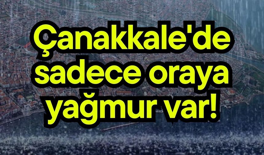 Çanakkale'de sadece oraya yağmur var!