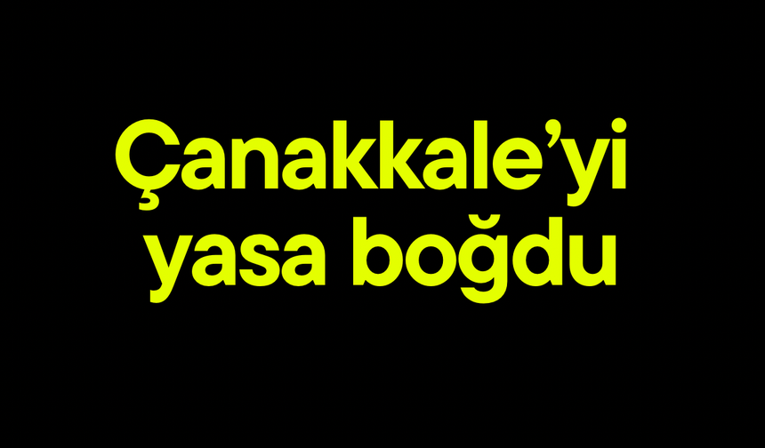 Çanakkale’yi yasa boğdu