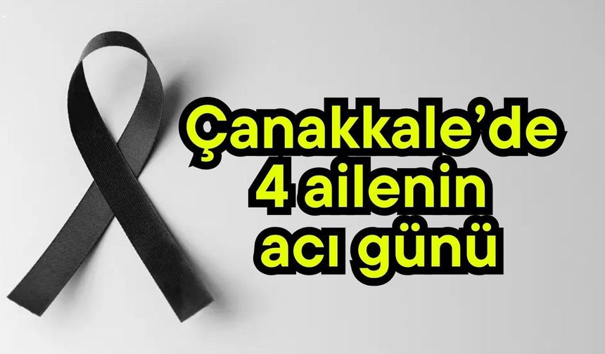 Çanakkale’de 4 ailenin acı günü