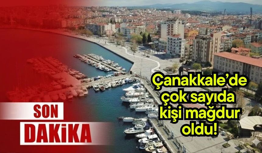Çanakkale’de çok sayıda kişi mağdur oldu!