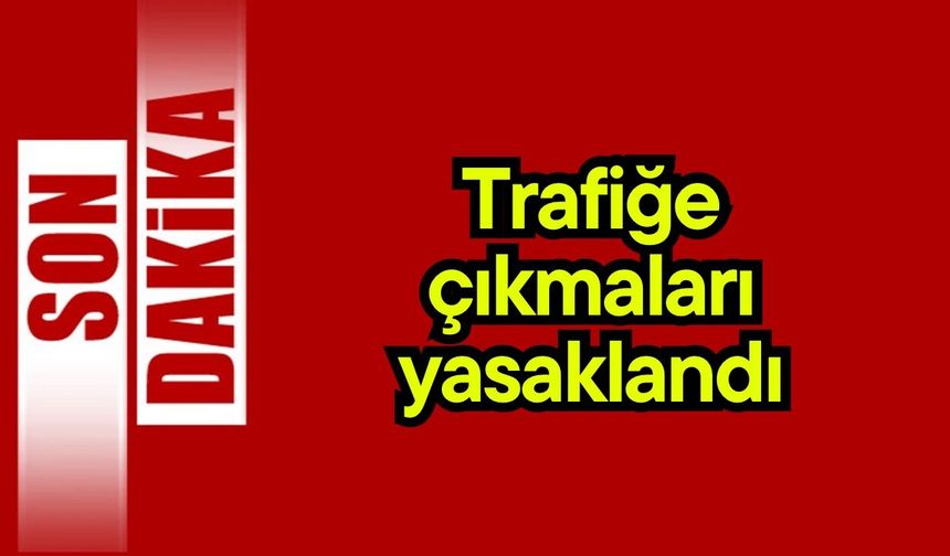 Son dakika…. Trafiğe çıkmaları yasaklandı