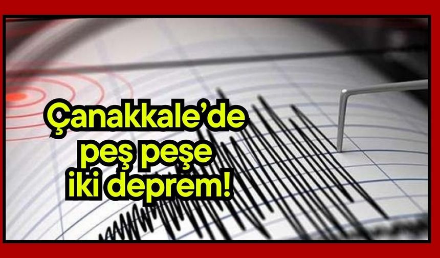 Çanakkale’de peş peşe iki deprem!