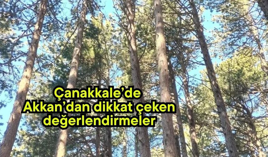 Çanakkale’de Akkan’dan dikkat çeken değerlendirmeler