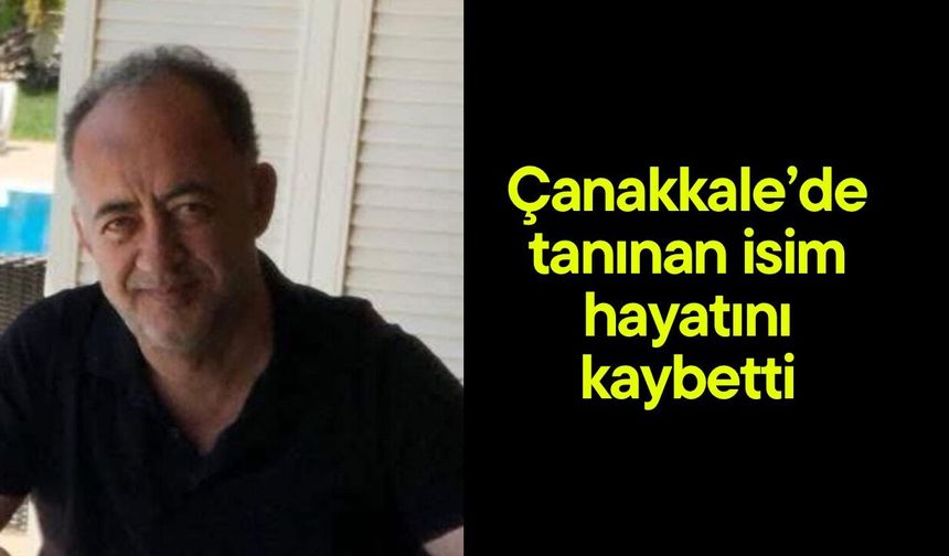 Çanakkale’de tanınan isim hayatını kaybetti