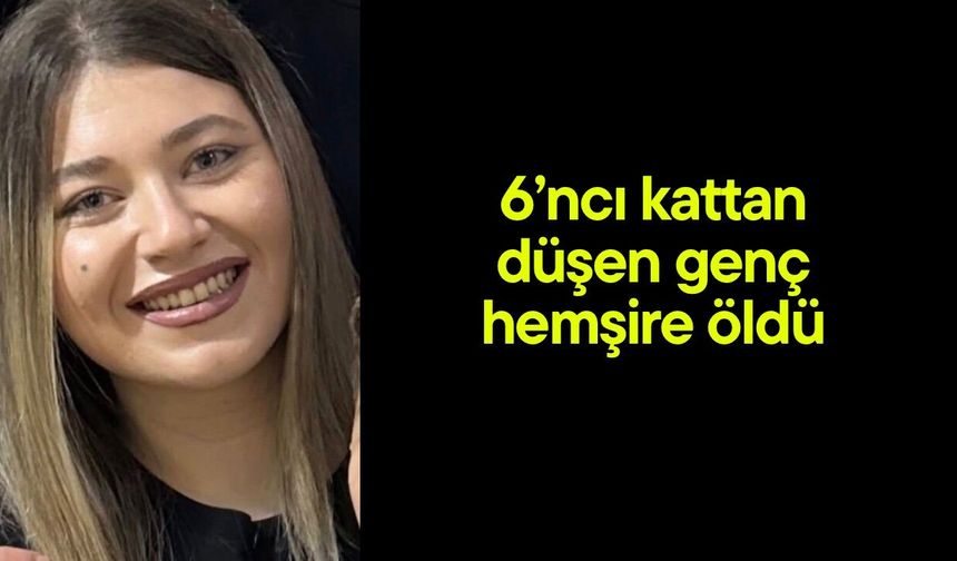 6’ncı kattan düşen genç hemşire öldü