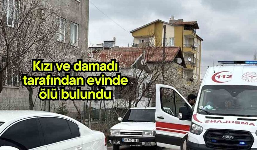 Kızı ve damadı tarafından evinde ölü bulundu