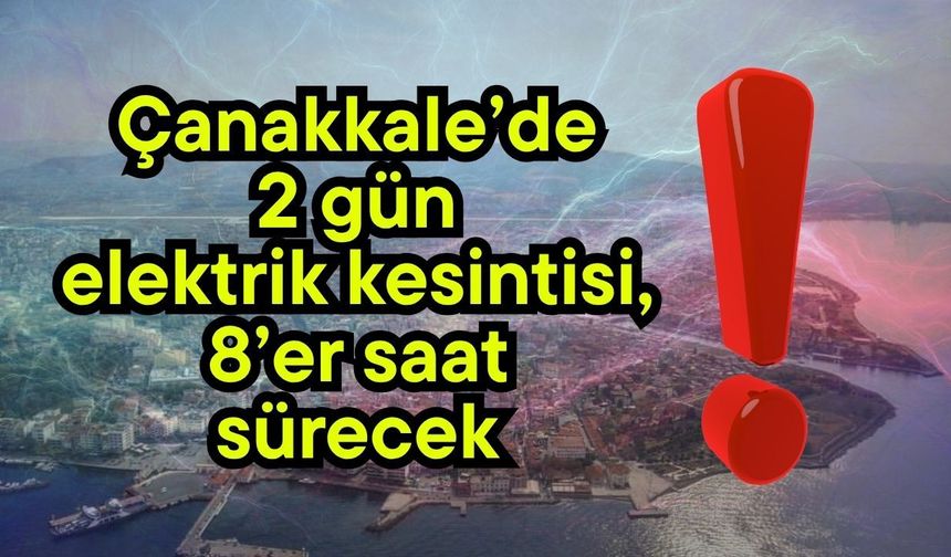 Çanakkale’de 2 gün elektrik kesintisi, 8’er saat sürecek!