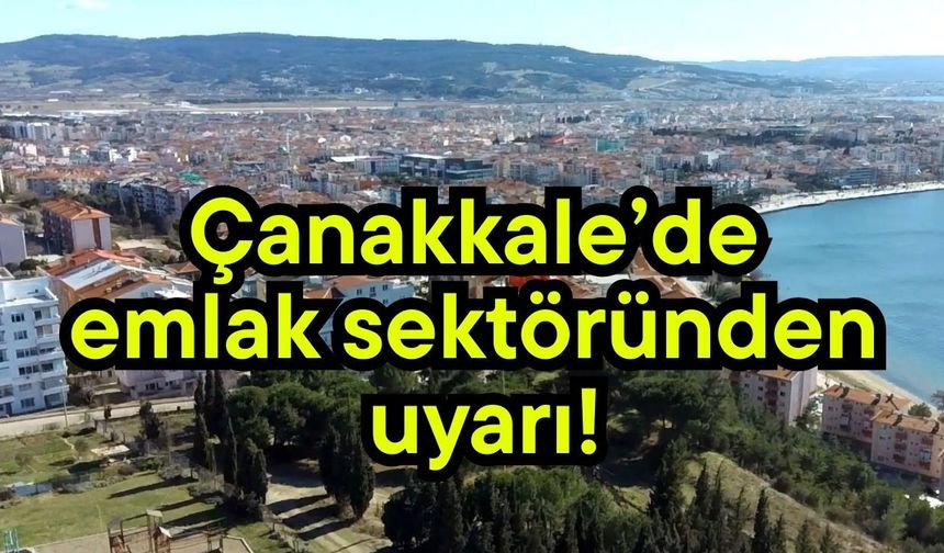 Çanakkale’de emlak sektöründen uyarı!