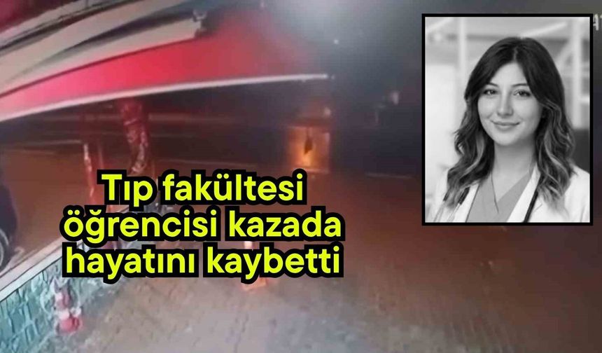 Tıp fakültesi öğrencisi kazada hayatını kaybetti