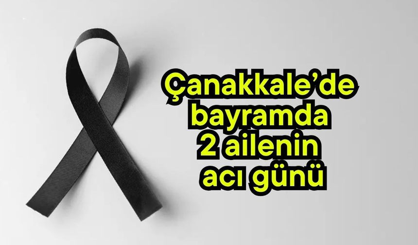 Çanakkale’de bayramda 2 ailenin acı günü