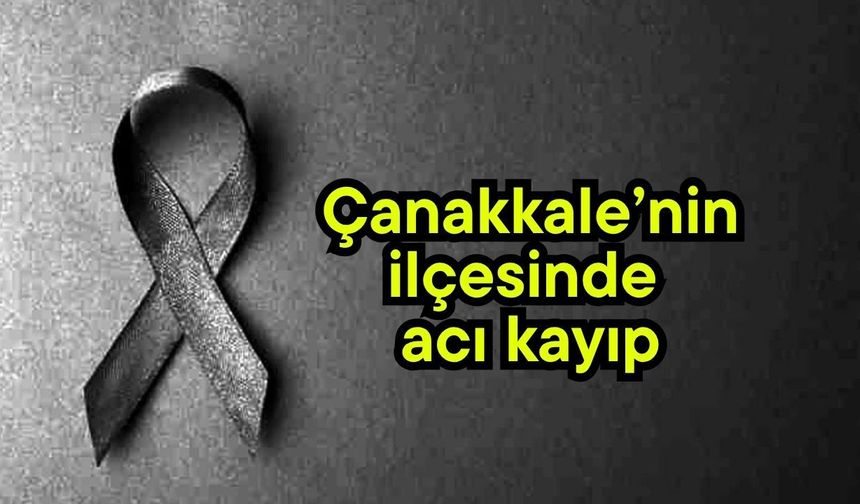 Çanakkale’nin ilçesinde acı kayıp