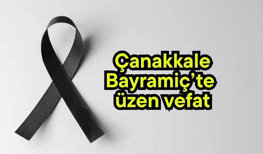 Çanakkale Bayramiç’te üzen vefat