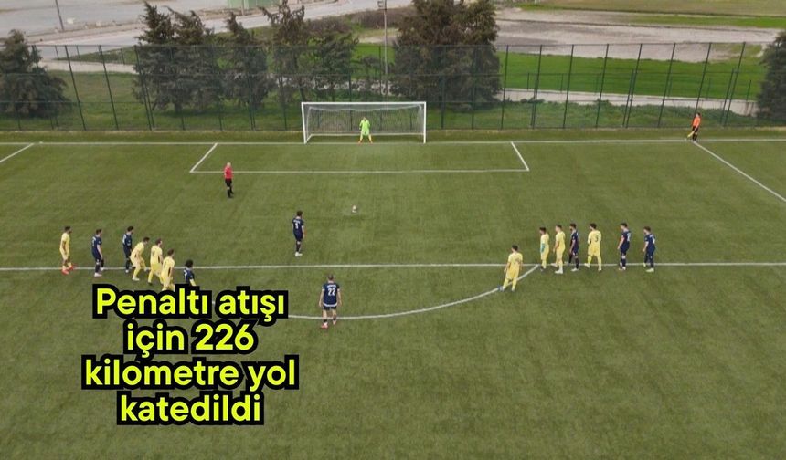 Penaltı atışı için 226 kilometre yol katedildi