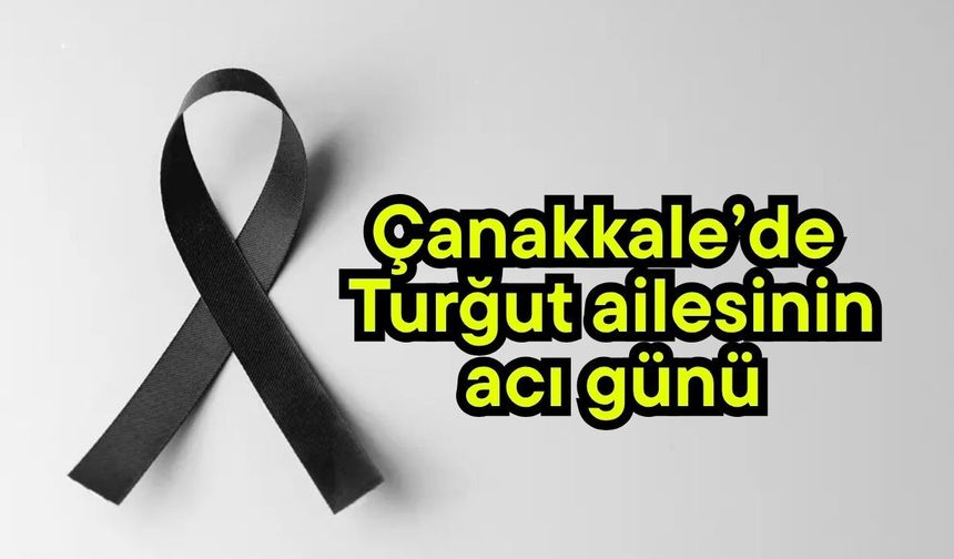 Çanakkale’de Turğut ailesinin acı günü