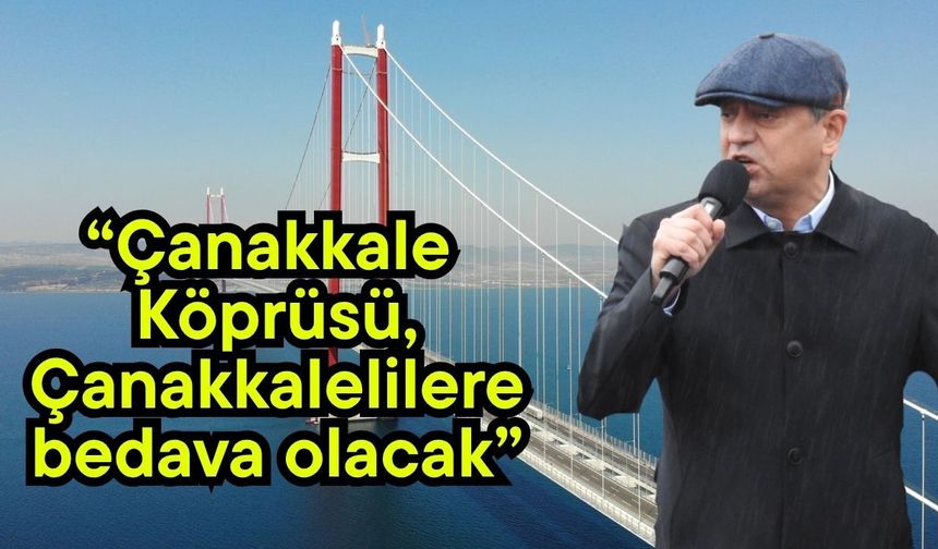“Çanakkale Köprüsü, Çanakkalelilere bedava olacak”