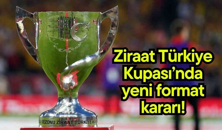 Ziraat Türkiye Kupası’nda yeni format kararı!