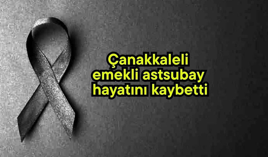 Çanakkaleli emekli astsubay hayatını kaybetti