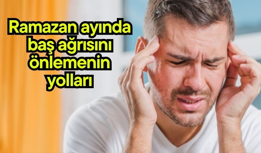 Ramazan ayında baş ağrısını önlemenin yolları