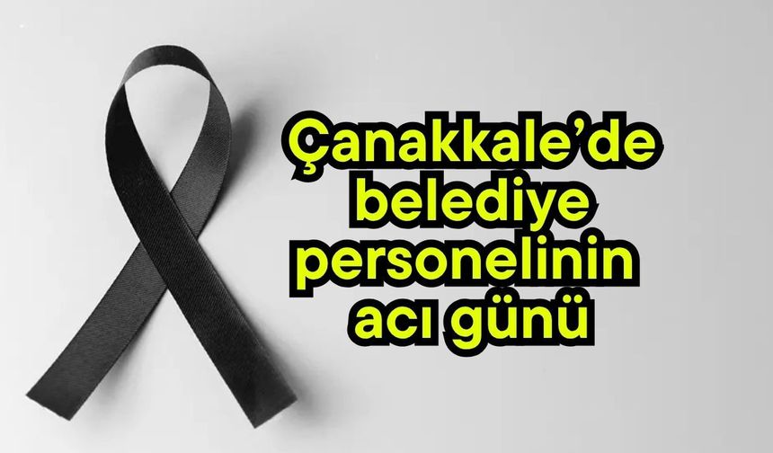 Çanakkale’de belediye personelinin acı günü