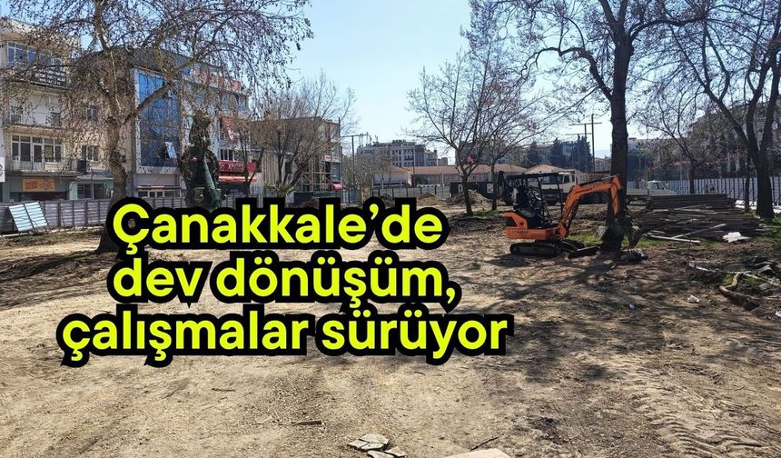 Çanakkale’de dev dönüşüm, çalışmalar sürüyor