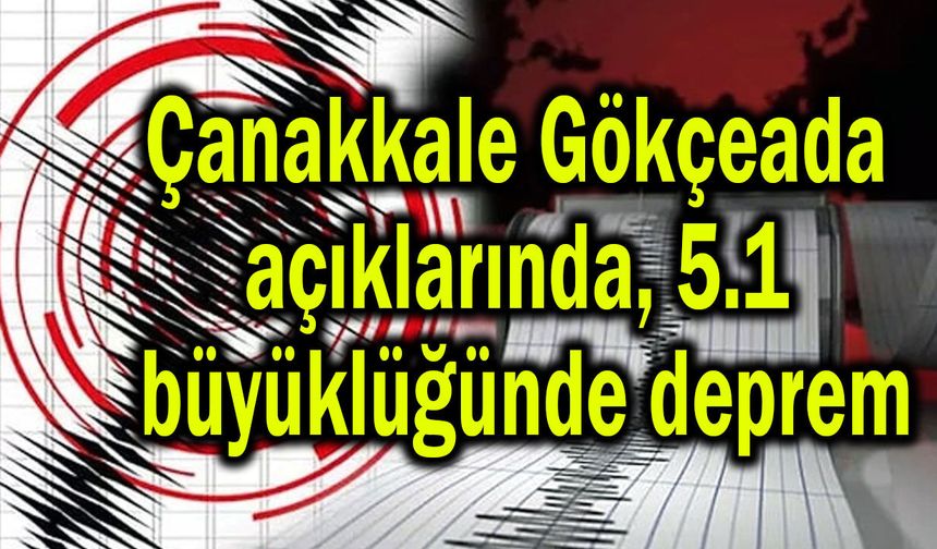 Çanakkale Gökçeada açıklarında 5.1 büyüklüğünde deprem