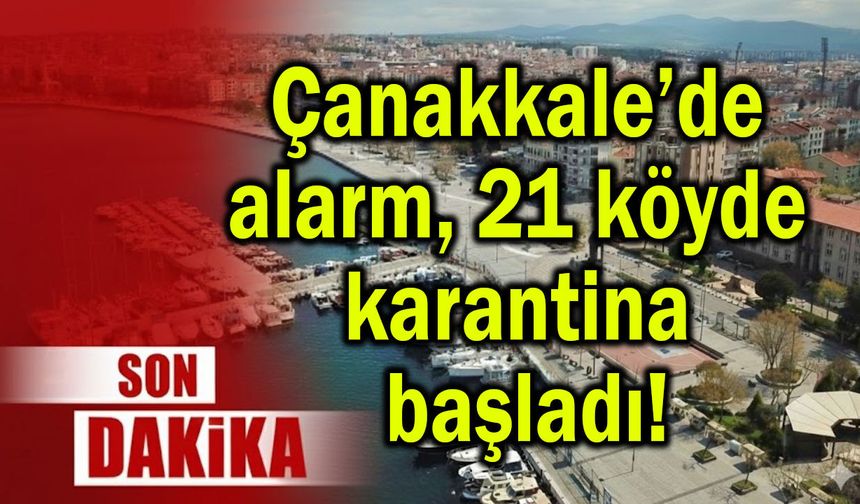 Çanakkale’de alarm, 21 köyde karantina!