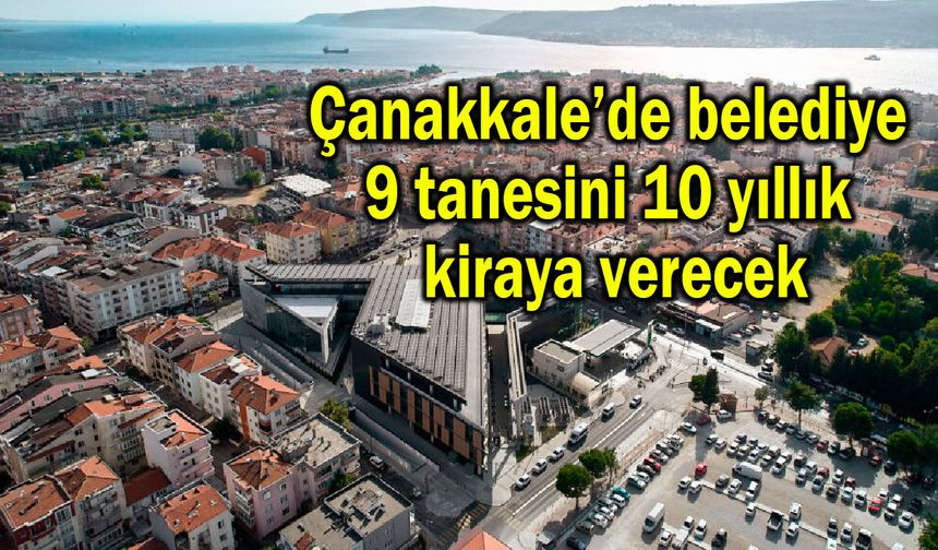Çanakkale’de belediye 9 tanesini 10 yıllık kiraya verecek