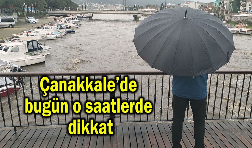 Çanakkale’de bugün o saatlerde dikkat