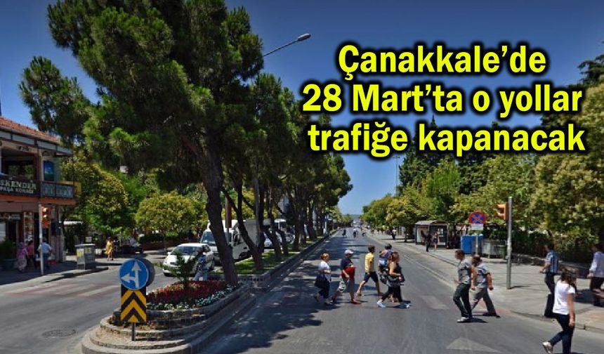 Çanakkale’de 28 Mart’ta o yollar trafiğe kapanacak