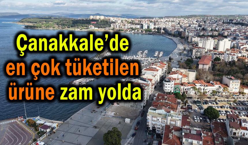 Çanakkale’de en çok tüketilen ürüne zam yolda