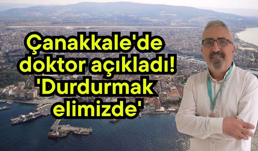 Çanakkale'de doktor açıkladı! 'Durdurmak elimizde'