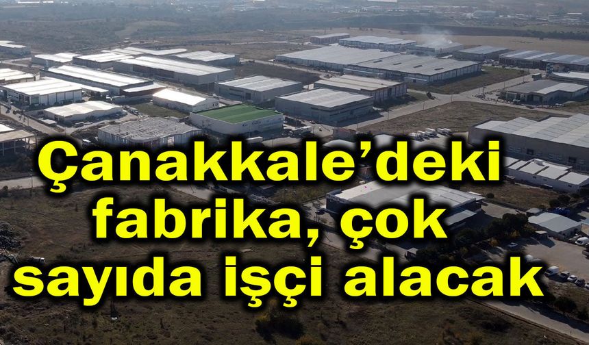 Çanakkale’deki fabrika çok sayıda işçi alacak