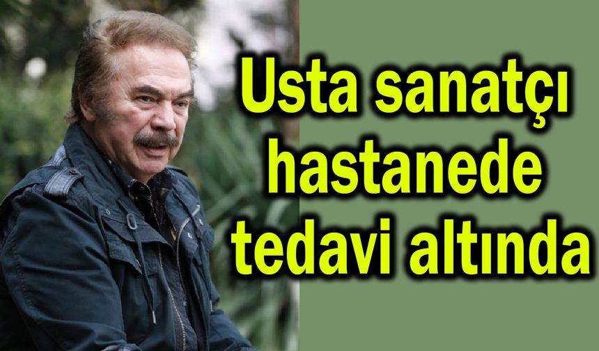 Usta sanatçı hastanede tedavi altında