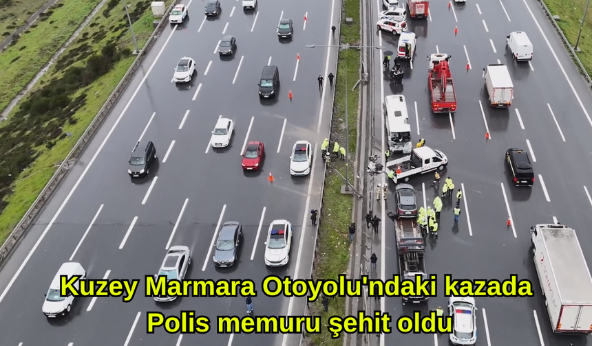Kuzey Marmara Otoyolu'ndaki kazada 1 polis memuru şehit oldu