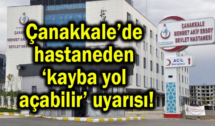 Çanakkale’de hastaneden ‘kayba yol açabilir’ uyarısı