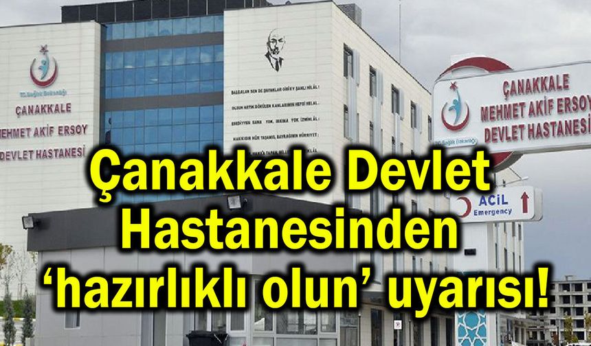 Çanakkale Devlet Hastanesinden ‘hazırlıklı olun’ uyarısı!