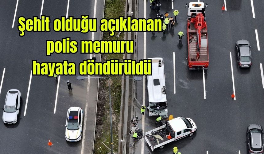 Şehit olduğu açıklanan polis memuru hayata döndürüldü