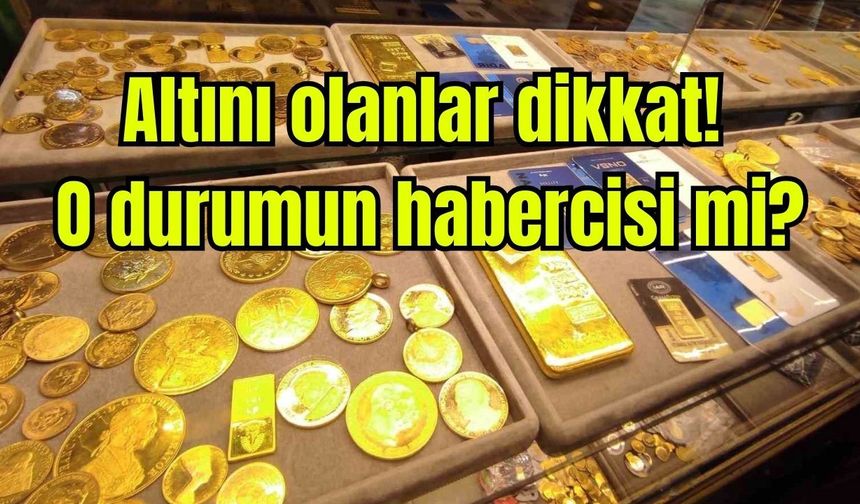 Altını olanlar dikkat! O durumun habercisi mi?