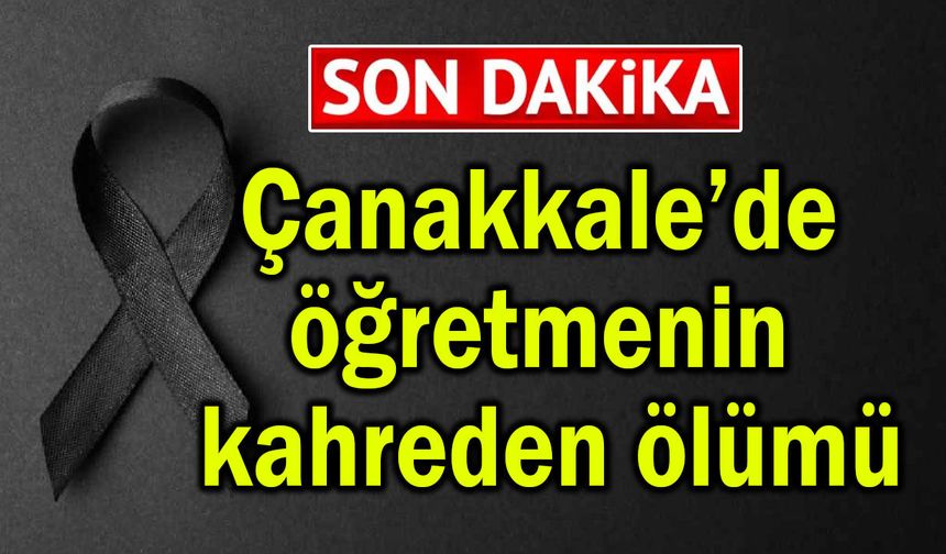 Çanakkale’de öğretmenin kahreden ölümü