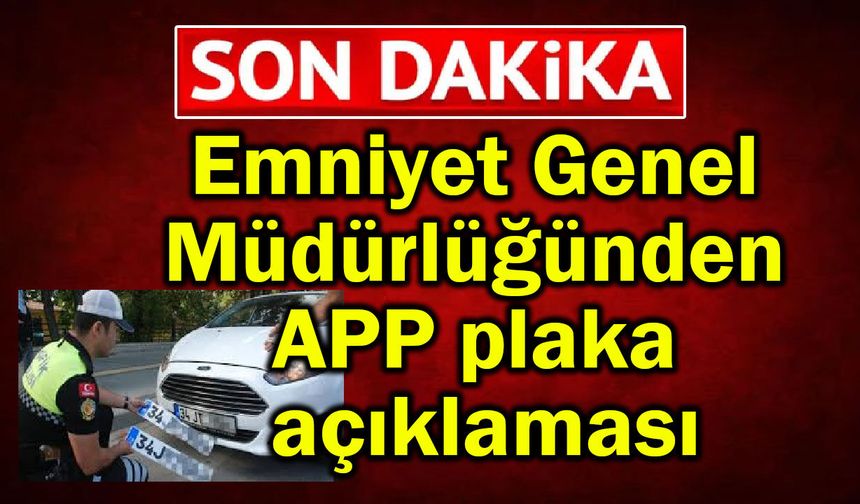 Emniyet Genel Müdürlüğünden APP plaka açıklaması