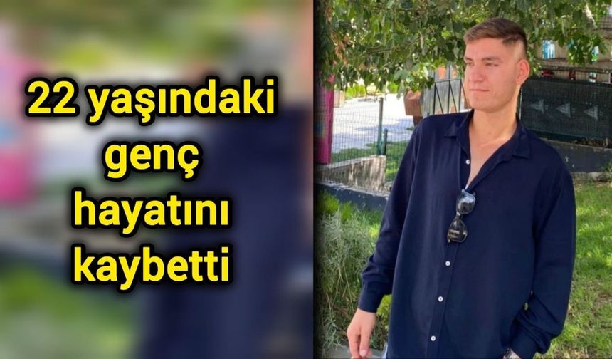 22 yaşındaki genç hayatını kaybetti
