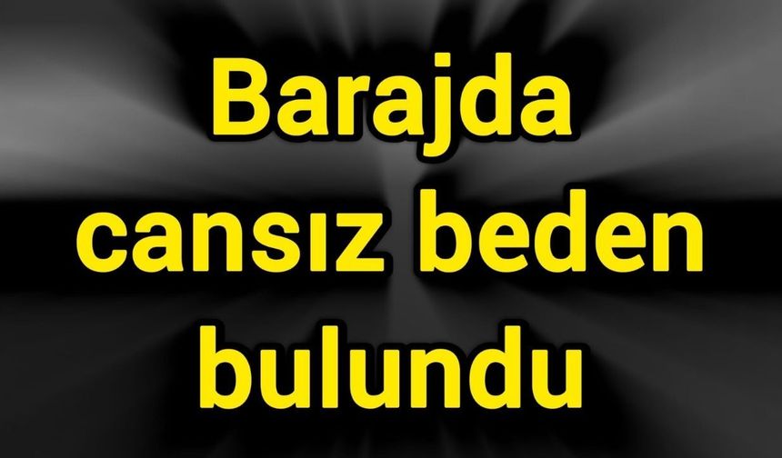 Barajda cansız beden bulundu