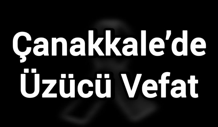 Çanakkale’de üzücü vefat