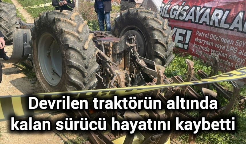 Devrilen traktörün altında kalan sürücü hayatını kaybetti