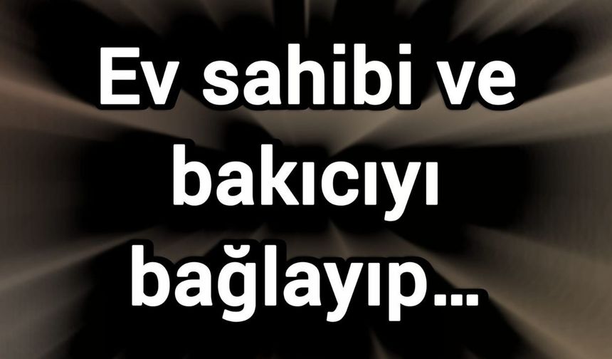 Ev sahibi ve bakıcıyı bağlayıp…