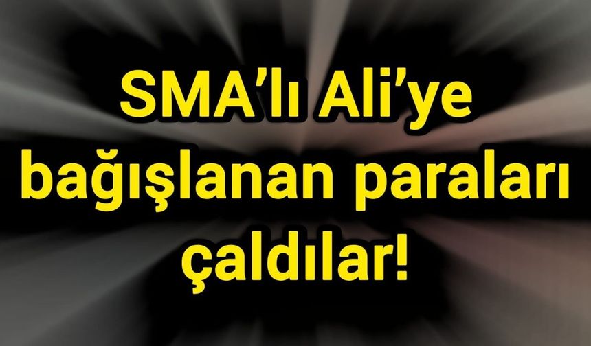 SMA’lı Ali’ye bağışlanan paraları çaldılar!