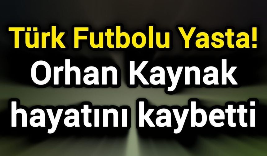 Türk Futbolu Yasta! Orhan Kaynak hayatını kaybetti
