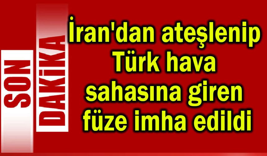 İran'dan ateşlenip Türk hava sahasına giren füze imha edildi